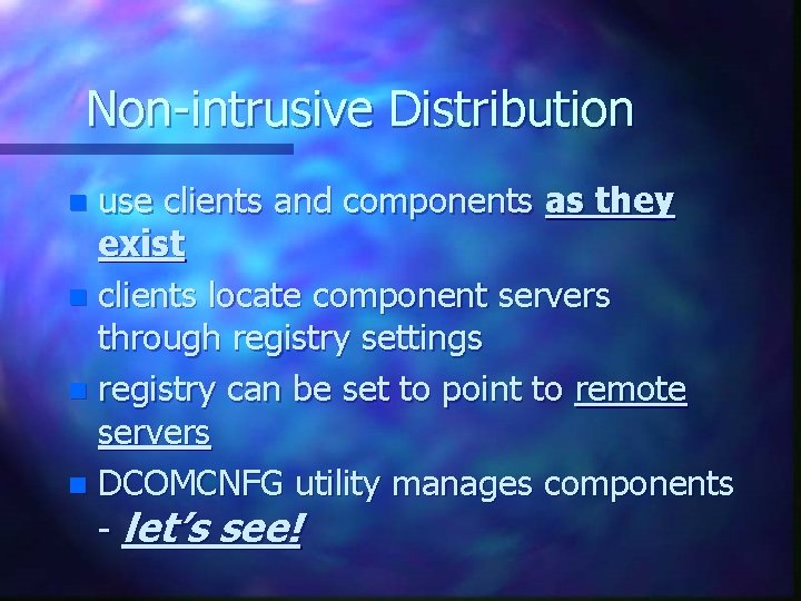Non-intrusive Distribution use clients and components as they exist n clients locate component servers Non-intrusive Distribution use clients and components as they exist n clients locate component servers