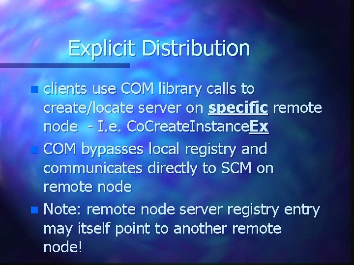Explicit Distribution clients use COM library calls to create/locate server on specific remote node Explicit Distribution clients use COM library calls to create/locate server on specific remote node