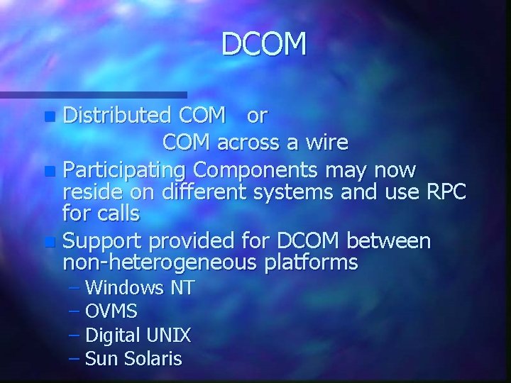 DCOM Distributed COM or COM across a wire n Participating Components may now reside DCOM Distributed COM or COM across a wire n Participating Components may now reside