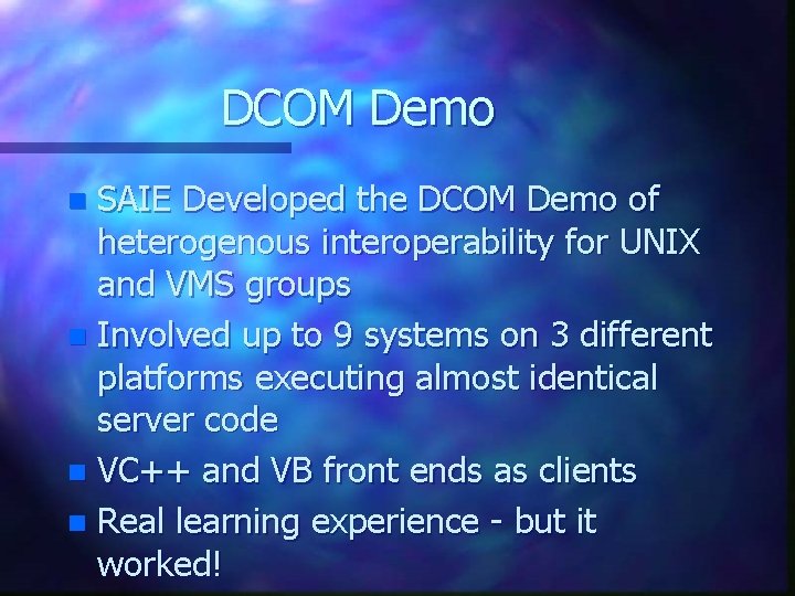 DCOM Demo SAIE Developed the DCOM Demo of heterogenous interoperability for UNIX and VMS DCOM Demo SAIE Developed the DCOM Demo of heterogenous interoperability for UNIX and VMS