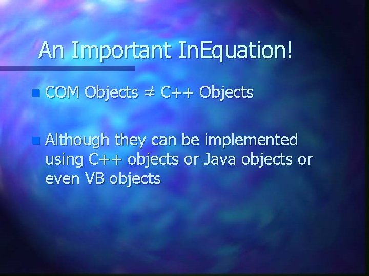 An Important In. Equation! n COM Objects =/ C++ Objects n Although they can An Important In. Equation! n COM Objects =/ C++ Objects n Although they can