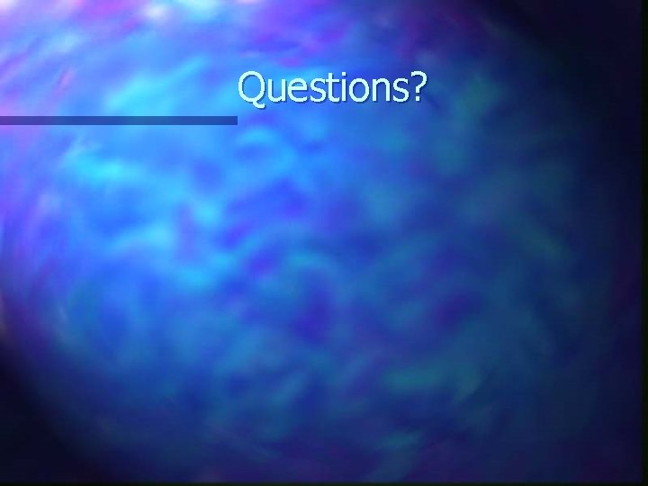 Questions? Questions?