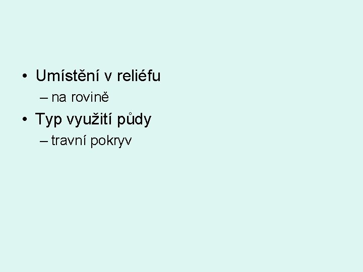  • Umístění v reliéfu – na rovině • Typ využití půdy – travní