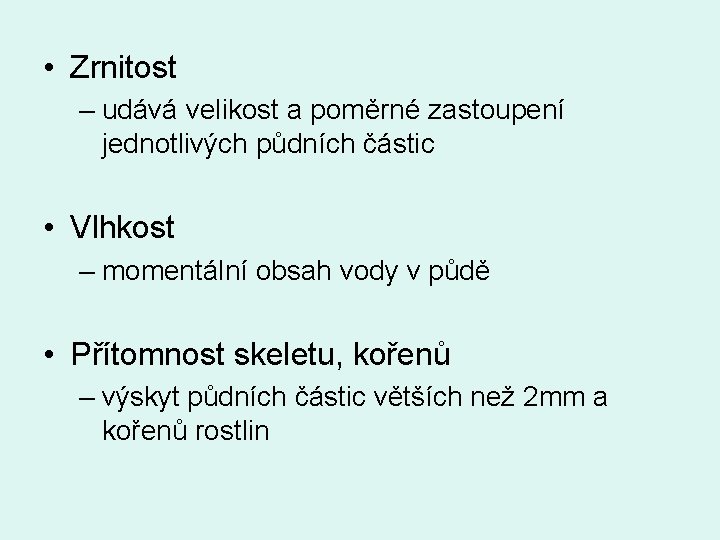  • Zrnitost – udává velikost a poměrné zastoupení jednotlivých půdních částic • Vlhkost