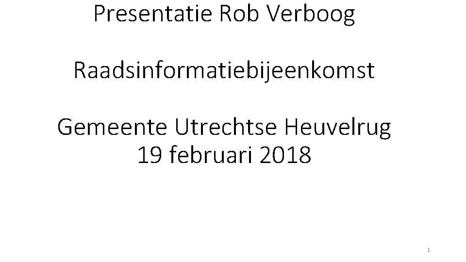 Presentatie Rob Verboog Raadsinformatiebijeenkomst Gemeente Utrechtse Heuvelrug 19 februari 2018 1 