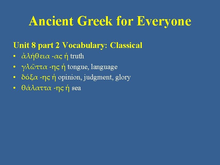 Ancient Greek for Everyone Unit 8 part 2 Vocabulary: Classical • • ἀλήθεια -ας