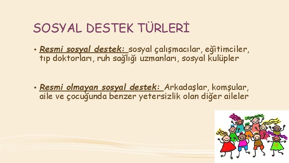 SOSYAL DESTEK TÜRLERİ • Resmi sosyal destek: sosyal çalışmacılar, eğitimciler, tıp doktorları, ruh sağlığı