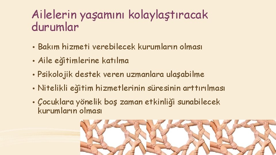 Ailelerin yaşamını kolaylaştıracak durumlar • Bakım hizmeti verebilecek kurumların olması • Aile eğitimlerine katılma