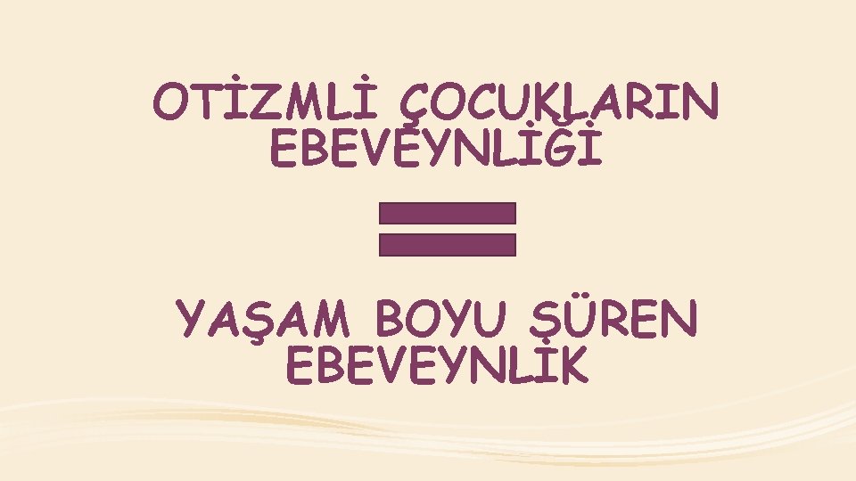 OTİZMLİ ÇOCUKLARIN EBEVEYNLİĞİ YAŞAM BOYU SÜREN EBEVEYNLİK 