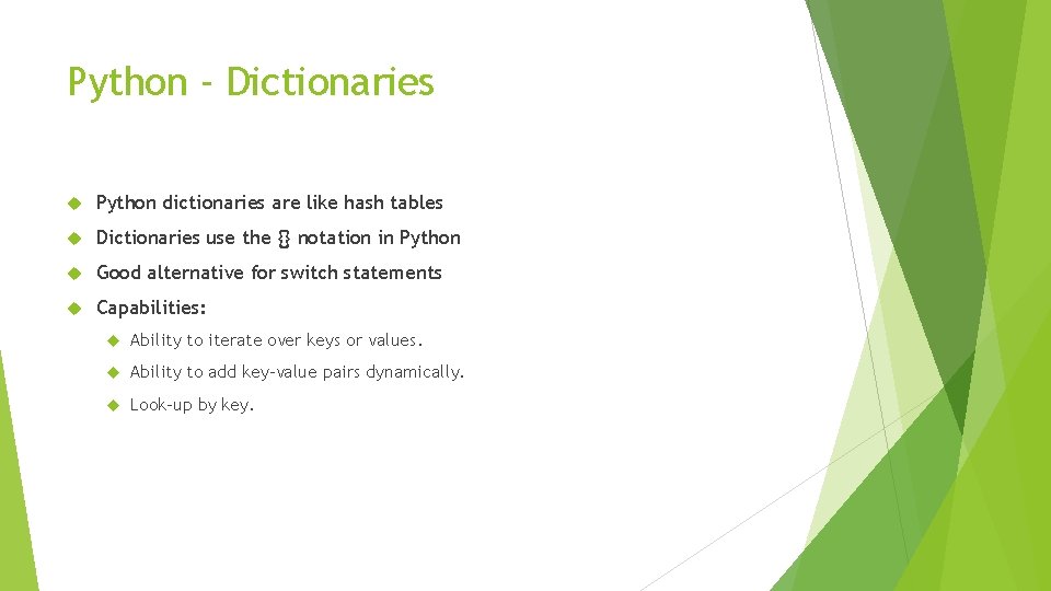 Python - Dictionaries Python dictionaries are like hash tables Dictionaries use the {} notation