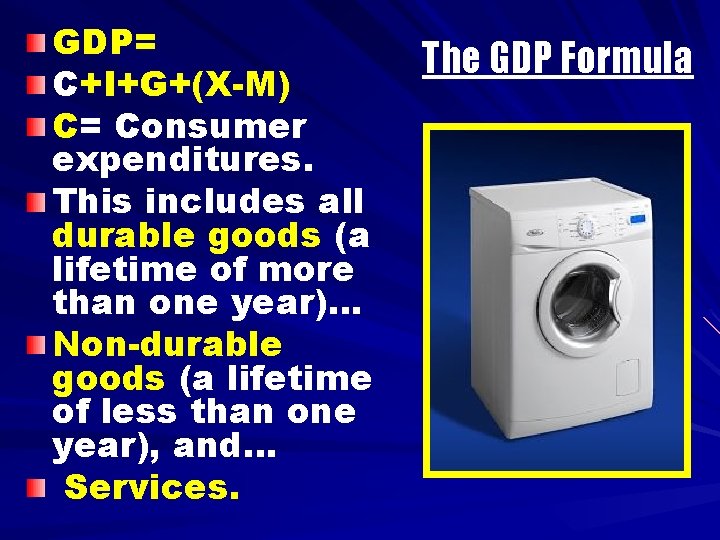 GDP= C+I+G+(X-M) C= Consumer expenditures. This includes all durable goods (a lifetime of more
