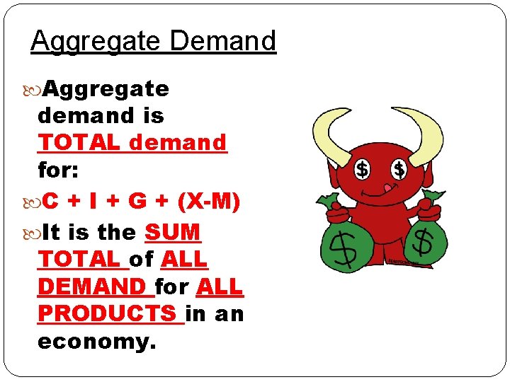 Aggregate Demand Aggregate demand is TOTAL demand for: C + I + G +