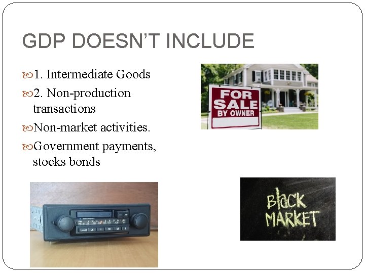 GDP DOESN’T INCLUDE 1. Intermediate Goods 2. Non-production transactions Non-market activities. Government payments, stocks