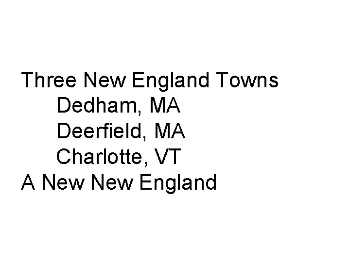 Three New England Towns Dedham, MA Deerfield, MA Charlotte, VT A New England 