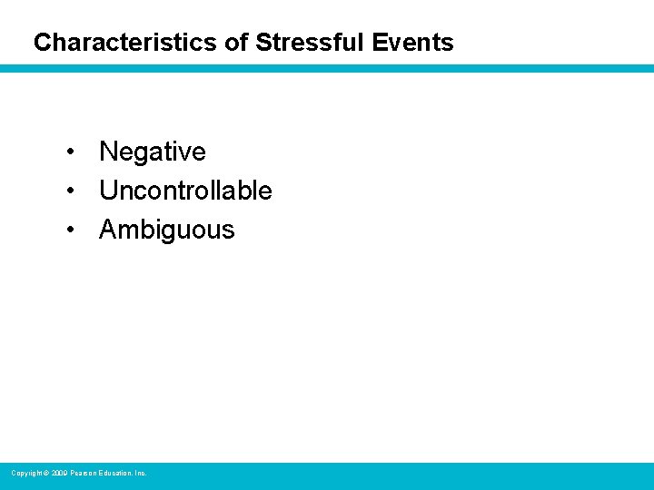 Characteristics of Stressful Events • Negative • Uncontrollable • Ambiguous Copyright © 2009 Pearson