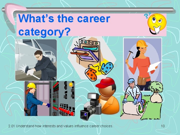 What’s the career category? 2. 01 Understand how interests and values influence career choices. What’s the career category? 2. 01 Understand how interests and values influence career choices.