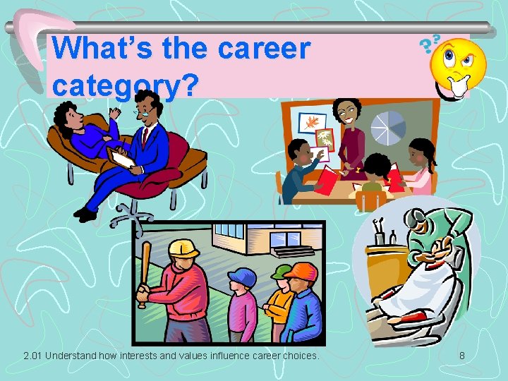 What’s the career category? 2. 01 Understand how interests and values influence career choices. What’s the career category? 2. 01 Understand how interests and values influence career choices.