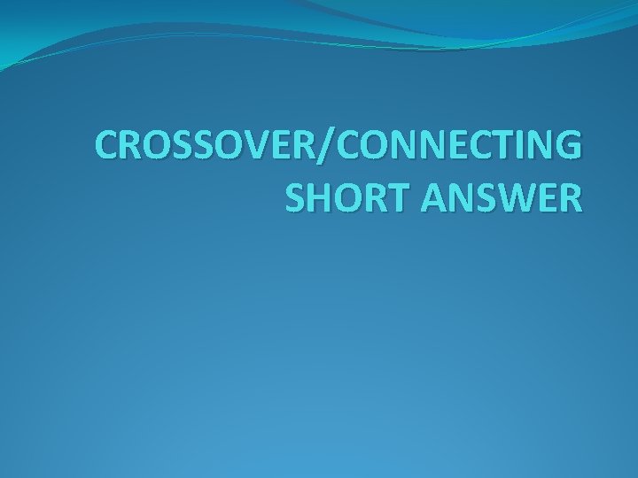 CROSSOVER/CONNECTING SHORT ANSWER 