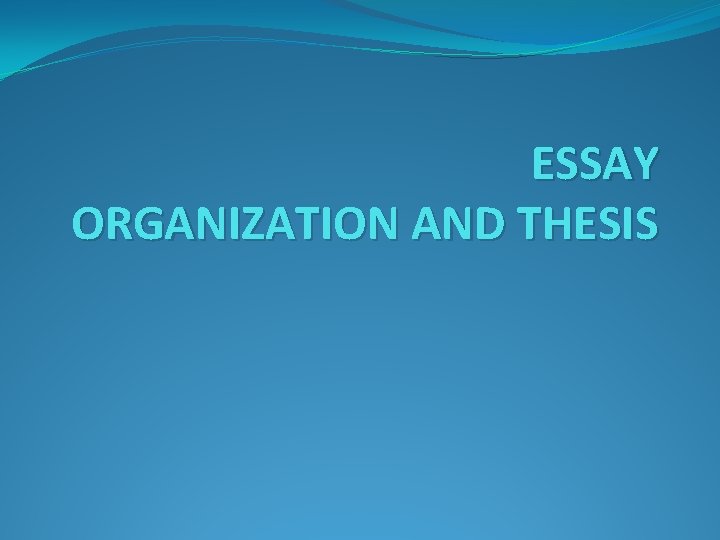 ESSAY ORGANIZATION AND THESIS 