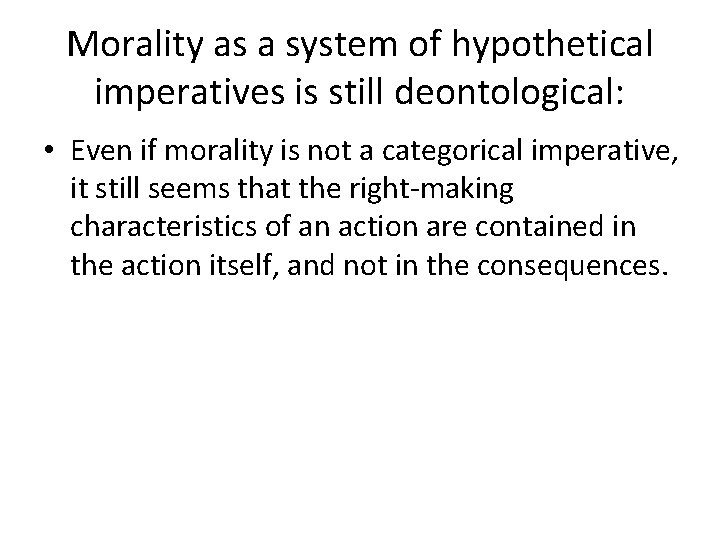 Morality as a system of hypothetical imperatives is still deontological: • Even if morality