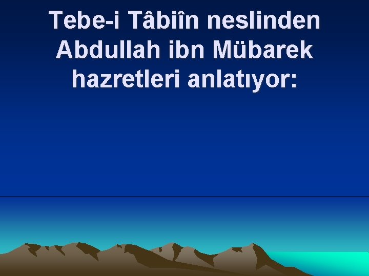 Tebe-i Tâbiîn neslinden Abdullah ibn Mübarek hazretleri anlatıyor: 