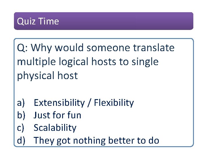 Quiz Time Q: Why would someone translate multiple logical hosts to single physical host