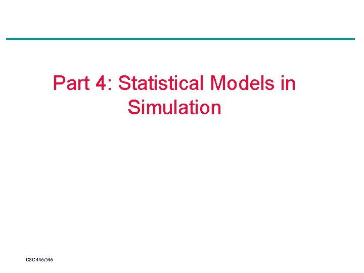 Part 4: Statistical Models in Simulation CSC 446/546 Part 4: Statistical Models in Simulation CSC 446/546