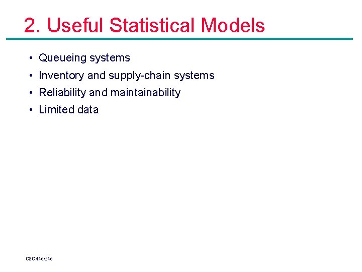 2. Useful Statistical Models • Queueing systems • Inventory and supply-chain systems • Reliability 2. Useful Statistical Models • Queueing systems • Inventory and supply-chain systems • Reliability