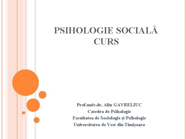 PSIHOLOGIE SOCIALĂ CURS Prof. univ. dr. Alin GAVRELIUC Catedra de Psihologie Facultatea de Sociologie