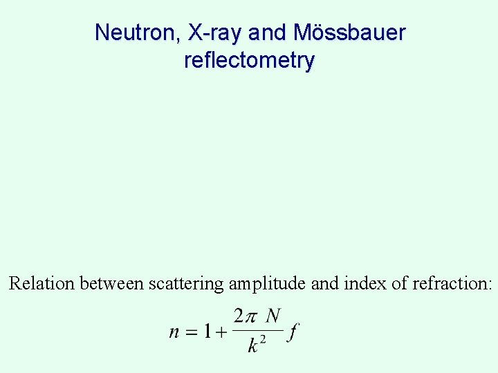 Neutron, X-ray and Mössbauer reflectometry Relation between scattering amplitude and index of refraction: 