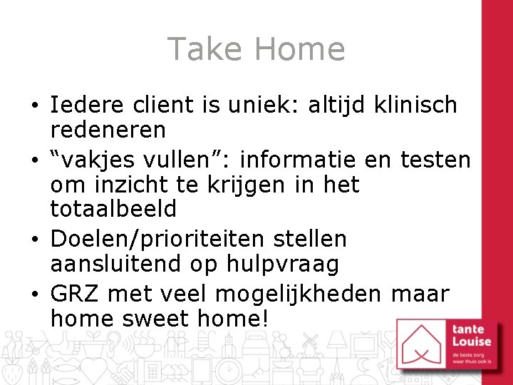 Take Home • Iedere client is uniek: altijd klinisch redeneren • “vakjes vullen”: informatie