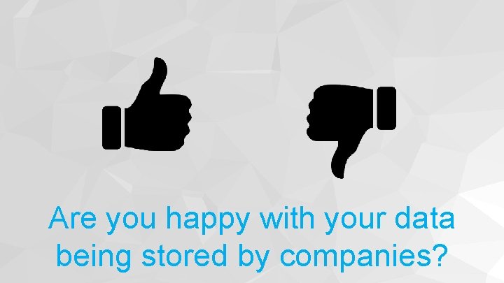 Are you happy with your data being stored by companies? 