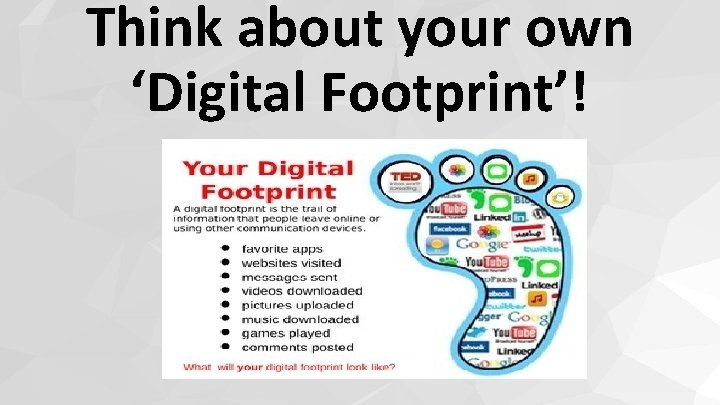 Think about your own ‘Digital Footprint’! 