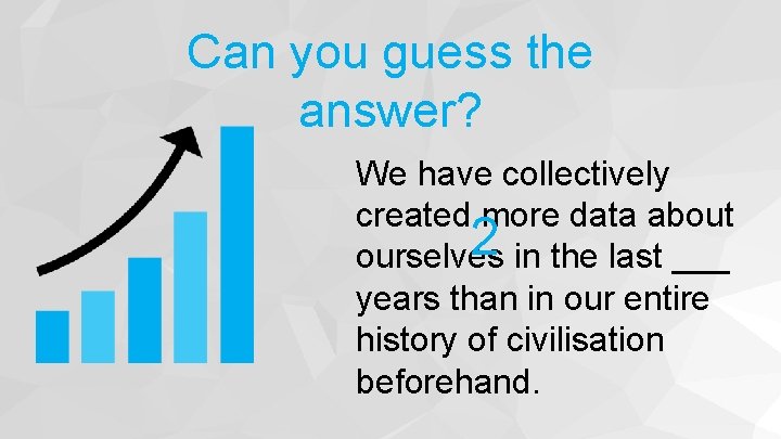 Can you guess the answer? We have collectively created more data about 2 in