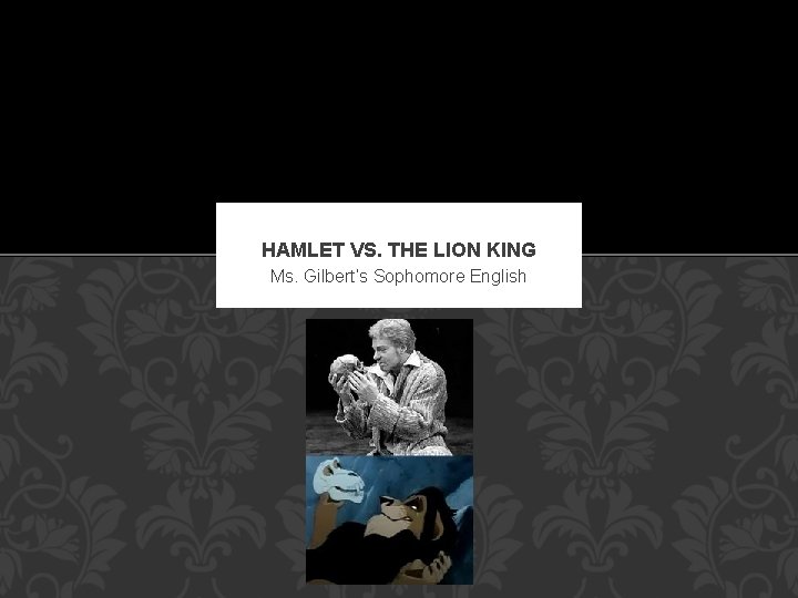 HAMLET VS. THE LION KING Ms. Gilbert’s Sophomore English 
