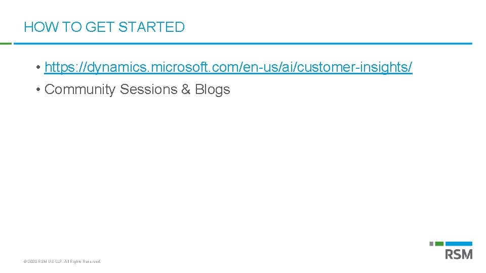 HOW TO GET STARTED • https: //dynamics. microsoft. com/en-us/ai/customer-insights/ • Community Sessions & Blogs