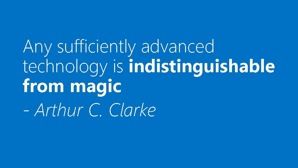Any sufficiently advanced technology is indistinguishable from magic - Arthur C. Clarke 