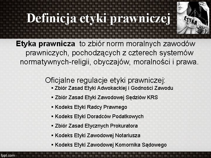 Definicja etyki prawniczej Etyka prawnicza to zbiór norm moralnych zawodów prawniczych, pochodzących z czterech