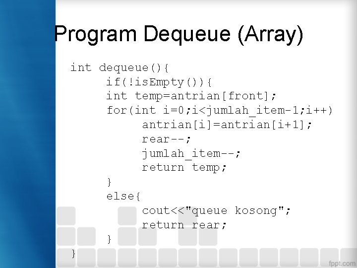 Program Dequeue (Array) int dequeue(){ if(!is. Empty()){ int temp=antrian[front]; for(int i=0; i<jumlah_item-1; i++) antrian[i]=antrian[i+1];