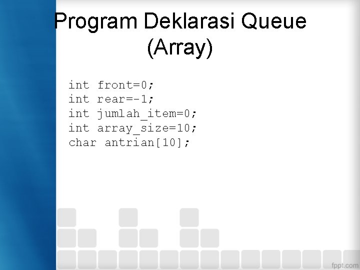 Program Deklarasi Queue (Array) int front=0; int rear=-1; int jumlah_item=0; int array_size=10; char antrian[10];