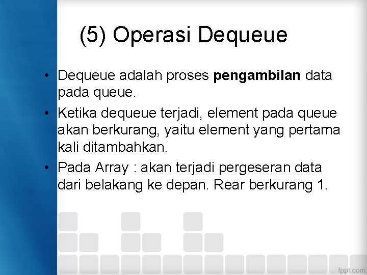 (5) Operasi Dequeue • Dequeue adalah proses pengambilan data pada queue. • Ketika dequeue