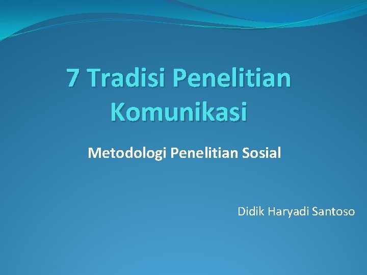 7 Tradisi Penelitian Komunikasi Metodologi Penelitian Sosial Didik Haryadi Santoso 