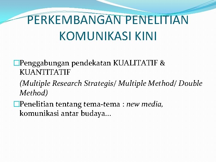 PERKEMBANGAN PENELITIAN KOMUNIKASI KINI �Penggabungan pendekatan KUALITATIF & KUANTITATIF (Multiple Research Strategis/ Multiple Method/ PERKEMBANGAN PENELITIAN KOMUNIKASI KINI �Penggabungan pendekatan KUALITATIF & KUANTITATIF (Multiple Research Strategis/ Multiple Method/