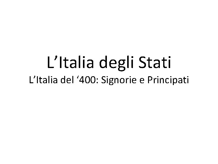 L’Italia degli Stati L’Italia del ‘ 400: Signorie e Principati 