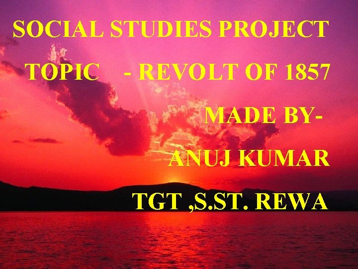 SOCIAL STUDIES PROJECT TOPIC - REVOLT OF 1857 MADE BYANUJ KUMAR TGT , S.