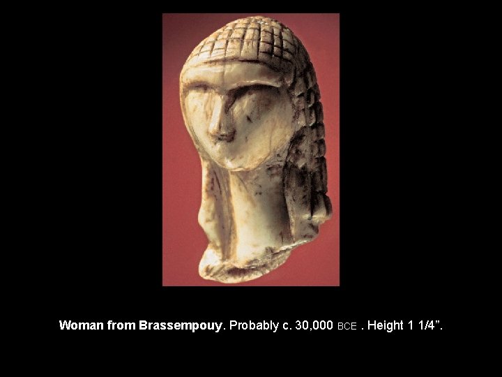 Woman from Brassempouy. Probably c. 30, 000 BCE. Height 1 1/4”. 