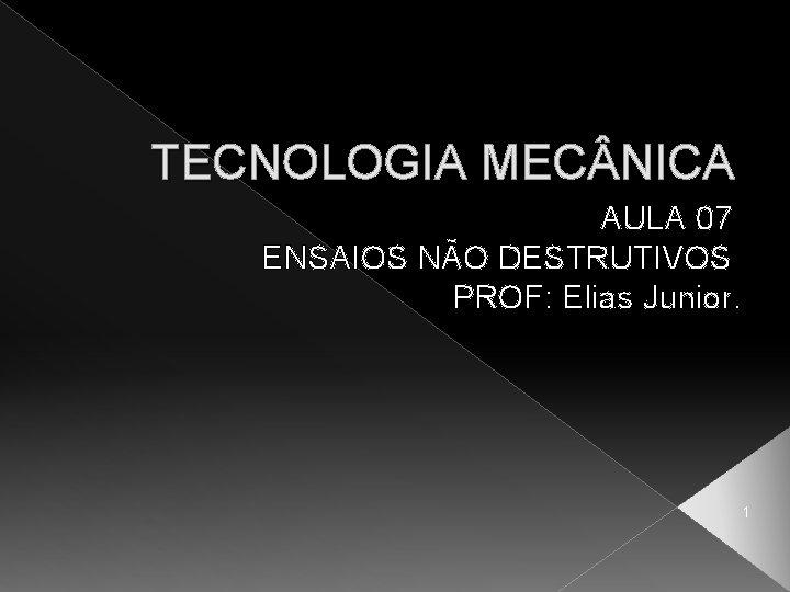 TECNOLOGIA MEC NICA AULA 07 ENSAIOS NÃO DESTRUTIVOS PROF: Elias Junior. 1 