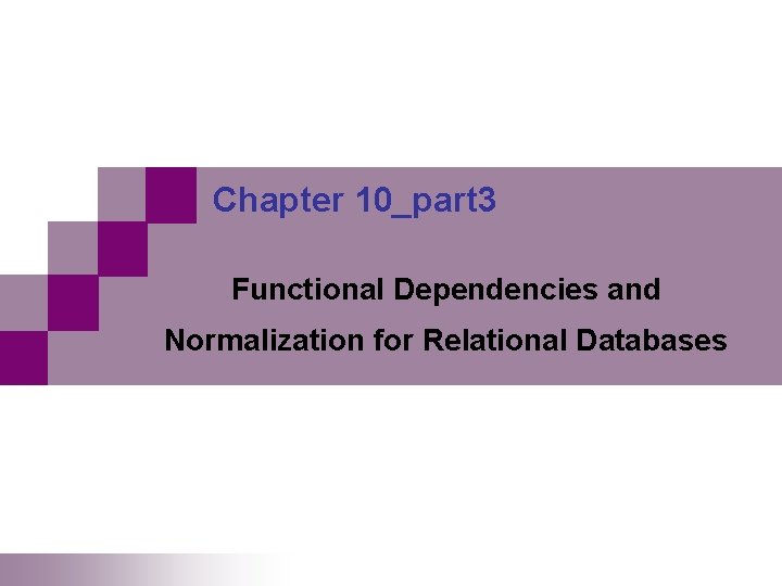 Chapter 10_part 3 Functional Dependencies and Normalization for Relational Databases Chapter 10_part 3 Functional Dependencies and Normalization for Relational Databases