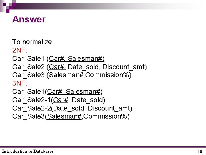 Answer To normalize, 2 NF: Car_Sale 1 (Car#, Salesman#) Car_Sale 2 (Car#, Date_sold, Discount_amt)