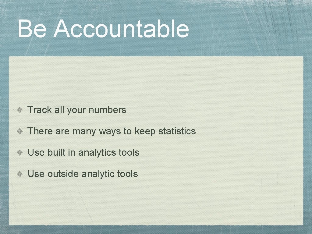 Be Accountable Track all your numbers There are many ways to keep statistics Use